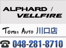 ALPHARD/VELLFIRE TOMII　AUTO　川口店 048-281-8710